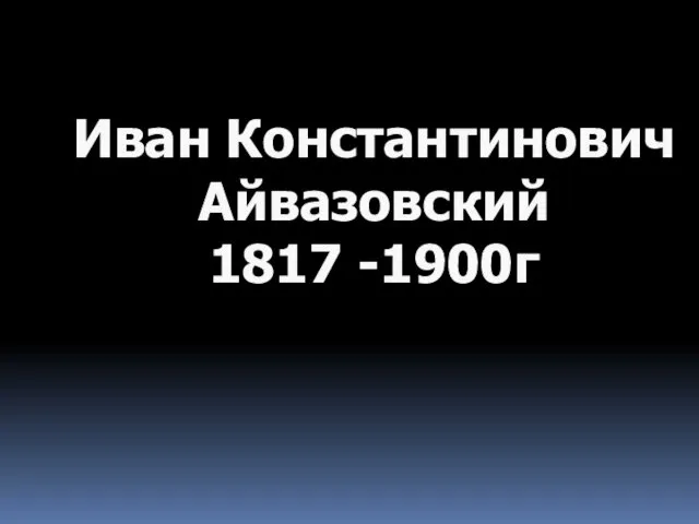 Иван Константинович Айвазовский 1817 -1900г
