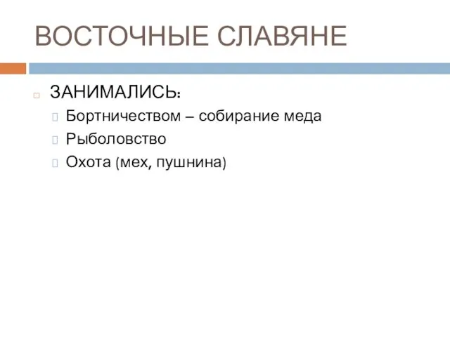 ВОСТОЧНЫЕ СЛАВЯНЕ ЗАНИМАЛИСЬ: Бортничеством – собирание меда Рыболовство Охота (мех, пушнина)