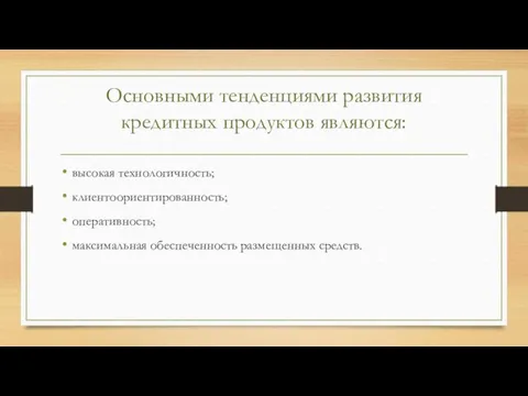 Основными тенденциями развития кредитных продуктов являются: высокая технологичность; клиентоориентированность; оперативность; максимальная обеспеченность размещенных средств.