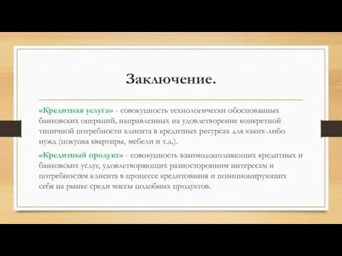 Заключение. «Кредитная услуга» - совокупность технологически обоснованных банковских операций, направленных