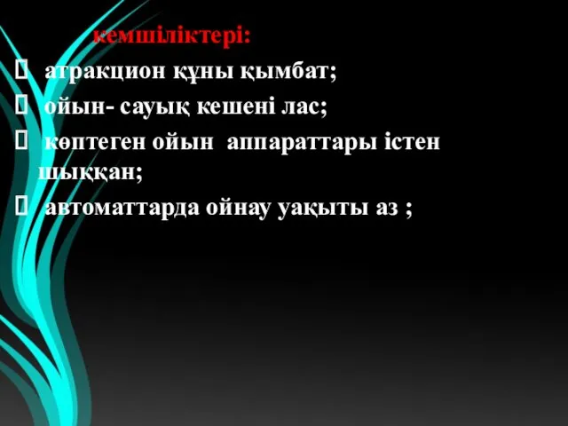 кемшіліктері: атракцион құны қымбат; ойын- сауық кешені лас; көптеген ойын