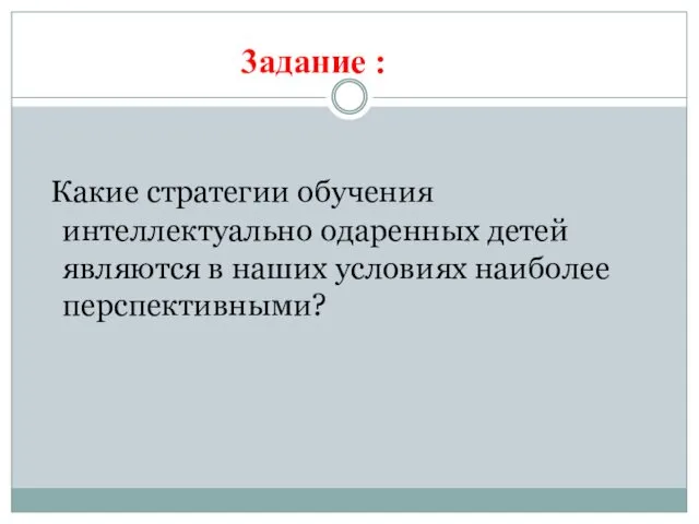 Какие стратегии обучения интеллектуально одаренных детей являются в наших условиях наиболее перспективными? 3адание :