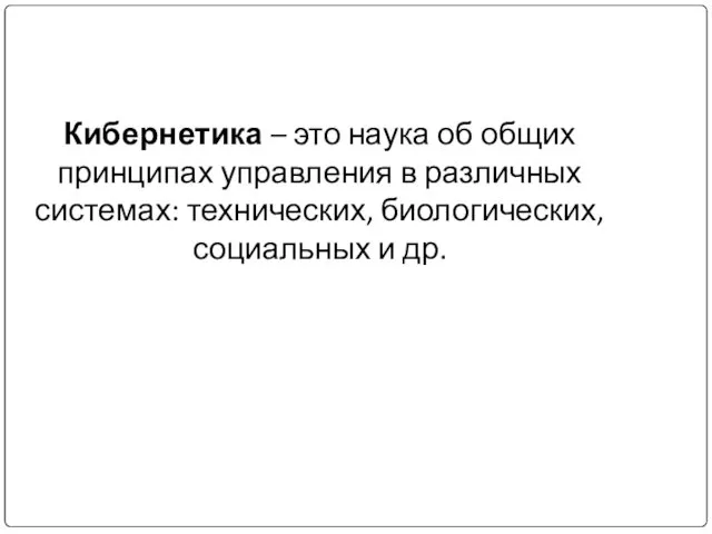 Кибернетика – это наука об общих принципах управления в различных системах: технических, биологических, социальных и др.