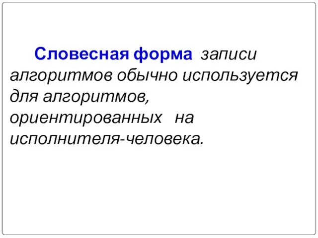 Словесная форма записи алгоритмов обычно используется для алгоритмов, ориентированных на исполнителя-человека.