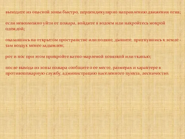 выходите из опасной зоны быстро, перпендикулярно направлению движения огня; если невозможно уйти от