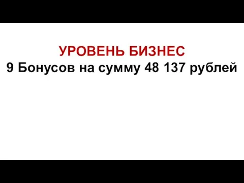 УРОВЕНЬ БИЗНЕС 9 Бонусов на сумму 48 137 рублей