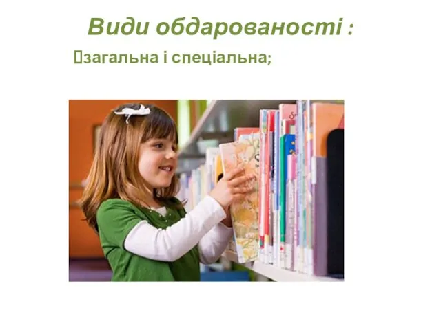 Види обдарованості : загальна і спеціальна;