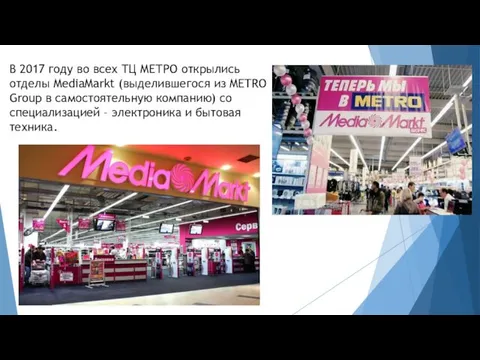 В 2017 году во всех ТЦ МЕТРО открылись отделы MediaMarkt (выделившегося из METRO