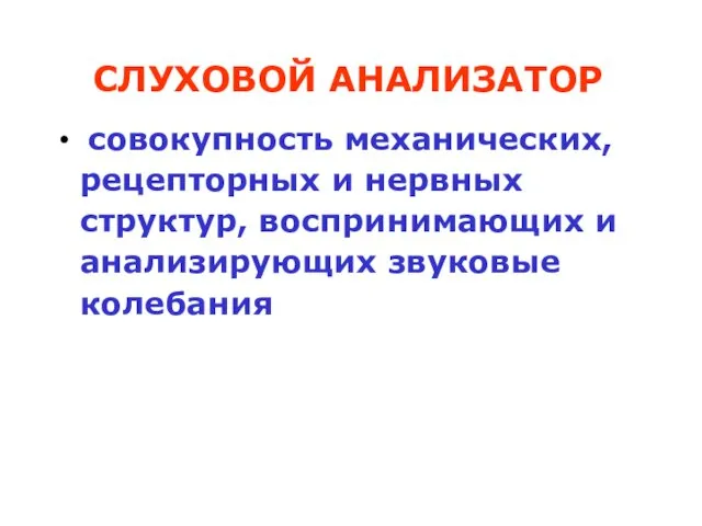 СЛУХОВОЙ АНАЛИЗАТОР совокупность механических, рецепторных и нервных структур, воспринимающих и анализирующих звуковые колебания