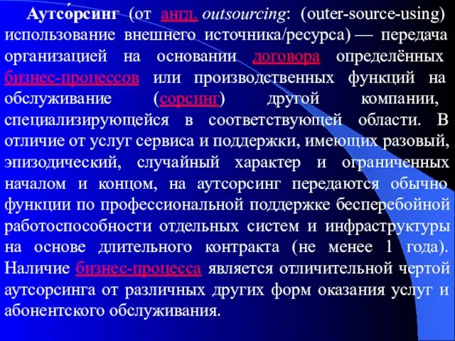 Аутсо́рсинг (от англ. outsourcing: (outer-source-using) использование внешнего источника/ресурса) — передача