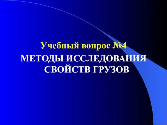 Учебный вопрос №4 МЕТОДЫ ИССЛЕДОВАНИЯ СВОЙСТВ ГРУЗОВ