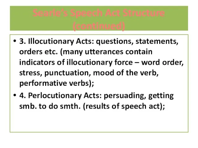 Searle’s Speech Act Structure (continued) 3. Illocutionary Acts: questions, statements,