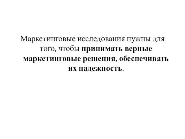 Маркетинговые исследования нужны для того, чтобы принимать верные маркетинговые решения, обеспечивать их надежность.