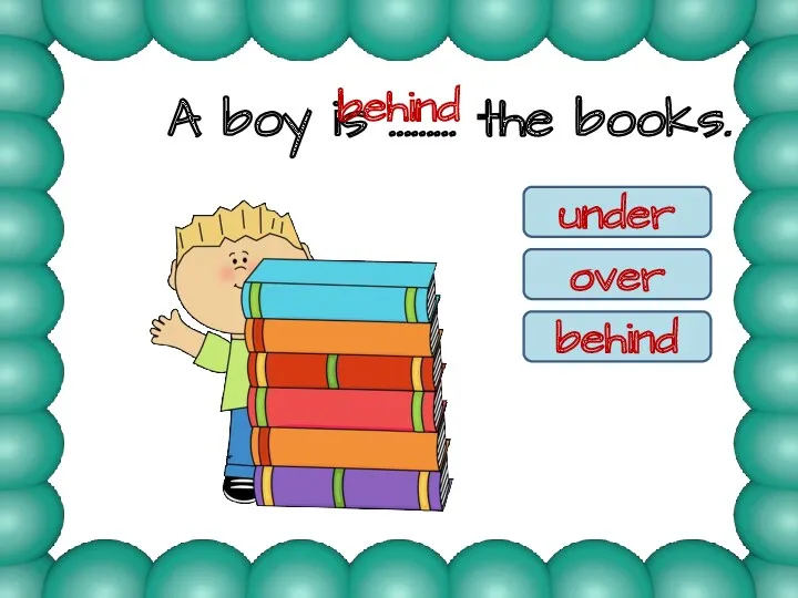A boy is ……… the books. under over behind behind