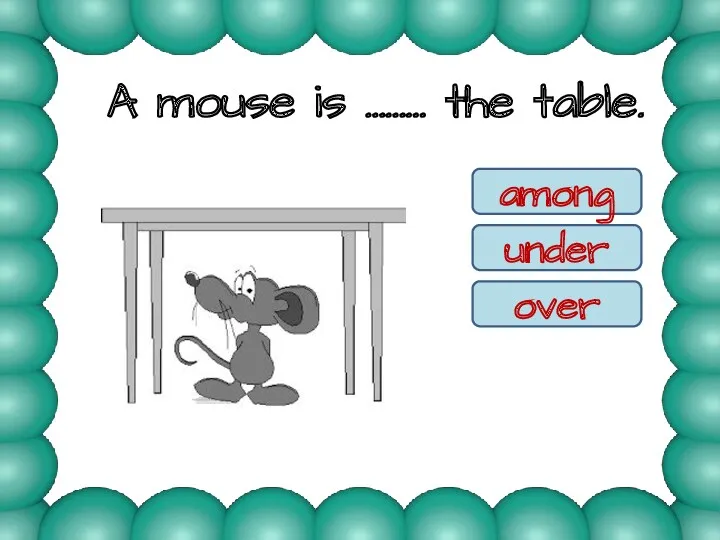A mouse is ……… the table. among under over under
