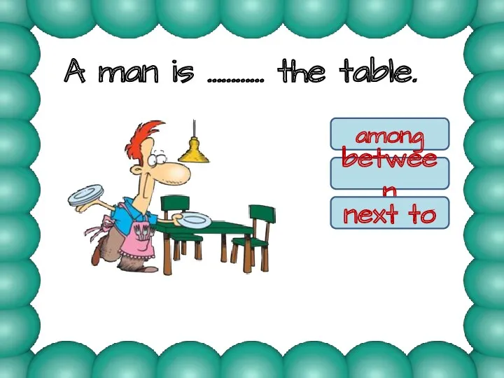 A man is ………… the table. among between next to next to