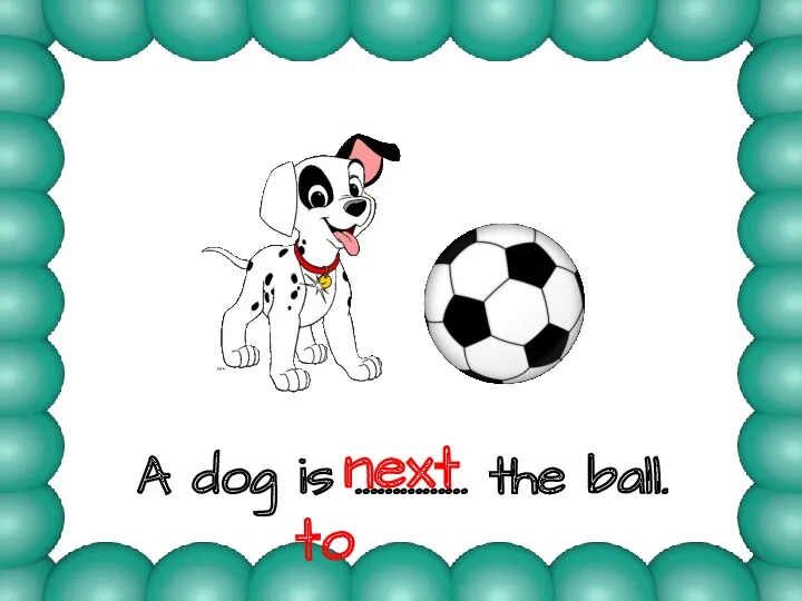 A dog is …………… the ball. next to