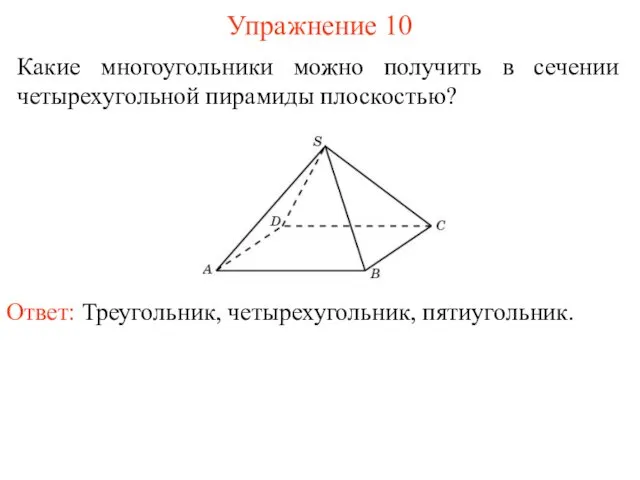 Какие многоугольники можно получить в сечении четырехугольной пирамиды плоскостью? Упражнение 10 Ответ: Треугольник, четырехугольник, пятиугольник.