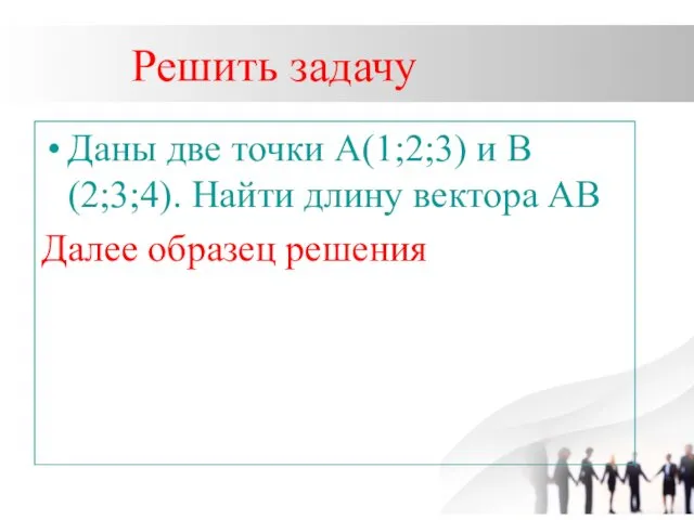 Решить задачу Даны две точки А(1;2;3) и В(2;3;4). Найти длину вектора АВ Далее образец решения