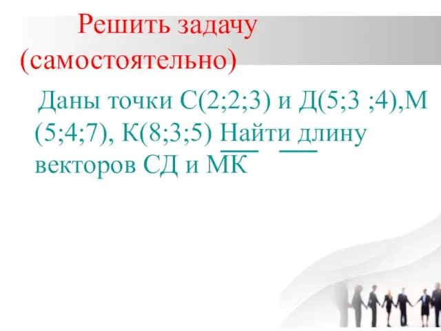 Решить задачу(самостоятельно) Даны точки С(2;2;3) и Д(5;3 ;4),М(5;4;7), К(8;3;5) Найти длину векторов СД и МК