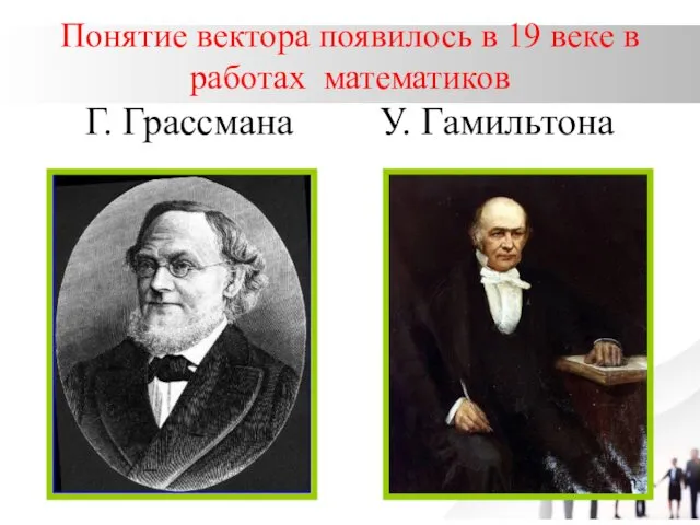 Понятие вектора появилось в 19 веке в работах математиков Г. Грассмана У. Гамильтона