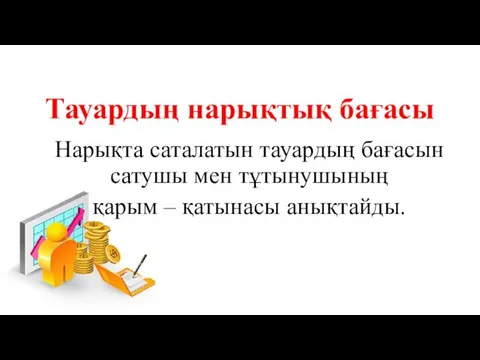 Тауардың нарықтық бағасы Нарықта саталатын тауардың бағасын сатушы мен тұтынушының қарым – қатынасы анықтайды.