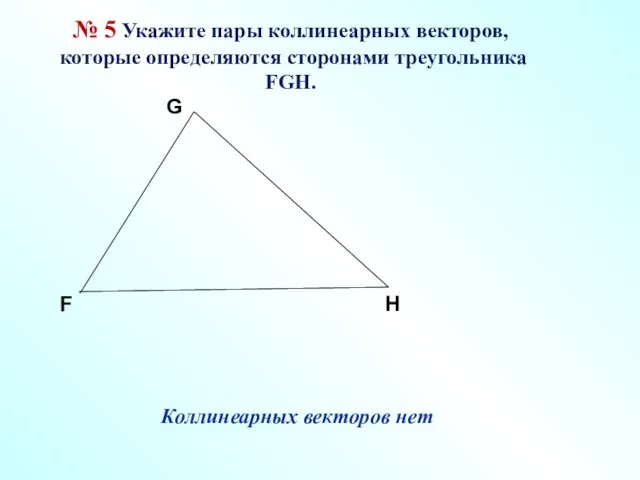 № 5 Укажите пары коллинеарных векторов, которые определяются сторонами треугольника