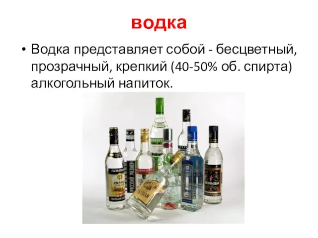 водка Водка представляет собой - бесцветный, прозрачный, крепкий (40-50% об. спирта) алкогольный напиток.