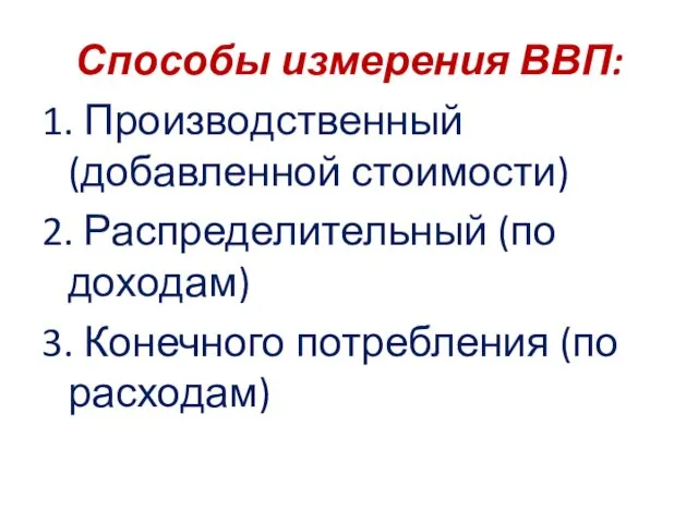 Способы измерения ВВП: 1. Производственный (добавленной стоимости) 2. Распределительный (по доходам) 3. Конечного потребления (по расходам)