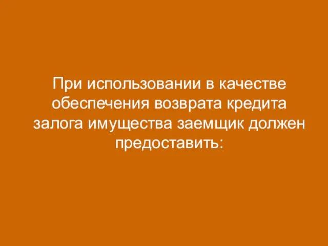 При использовании в качестве обеспечения возврата кредита залога имущества заемщик должен предоставить: