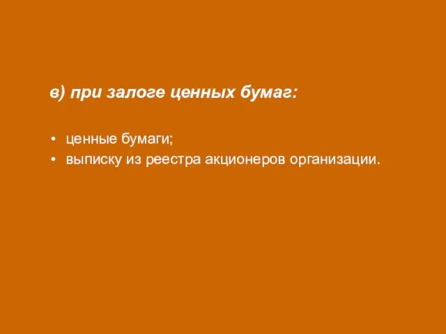 в) при залоге ценных бумаг: ценные бумаги; выписку из реестра акционеров организации.