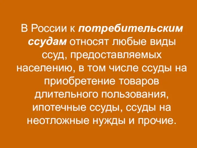 В России к потребительским ссудам относят любые виды ссуд, предоставляемых