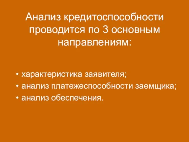 Анализ кредитоспособности проводится по 3 основным направлениям: характеристика заявителя; анализ платежеспособности заемщика; анализ обеспечения.