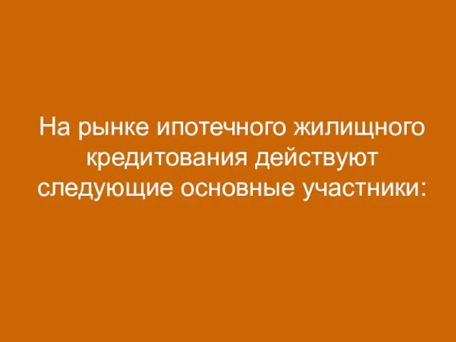 На рынке ипотечного жилищного кредитования действуют следующие основные участники: