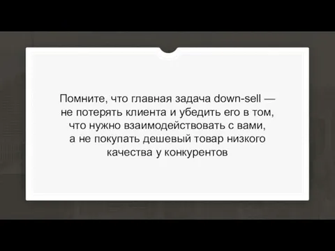 Помните, что главная задача down-sell — не потерять клиента и