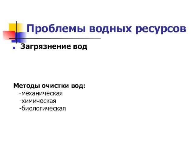 Проблемы водных ресурсов Загрязнение вод Методы очистки вод: -механическая -химическая -биологическая