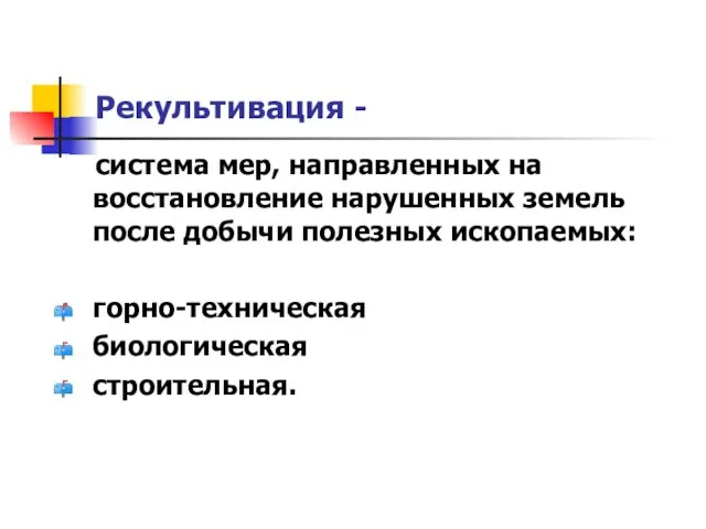 Рекультивация - система мер, направленных на восстановление нарушенных земель после добычи полезных ископаемых: горно-техническая биологическая строительная.