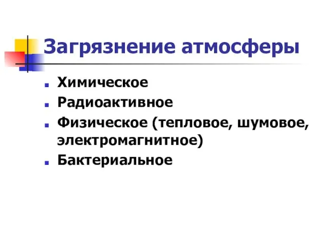 Загрязнение атмосферы Химическое Радиоактивное Физическое (тепловое, шумовое, электромагнитное) Бактериальное