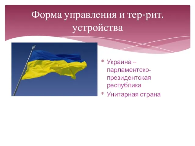 Форма управления и тер-рит. устройства Украина – парламентско-президентская республика Унитарная страна
