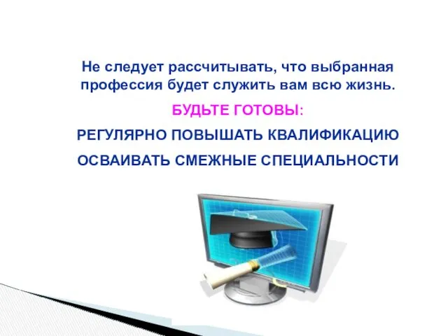 Не следует рассчитывать, что выбранная профессия будет служить вам всю