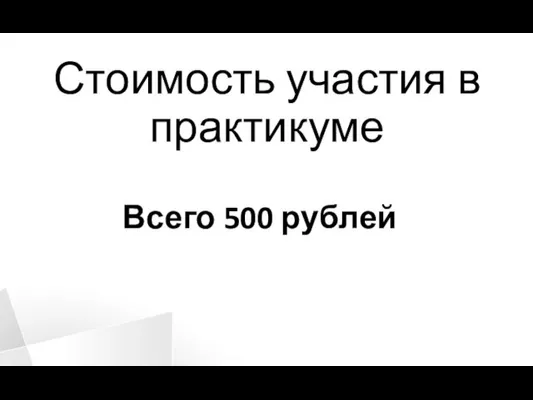 Стоимость участия в практикуме Всего 500 рублей