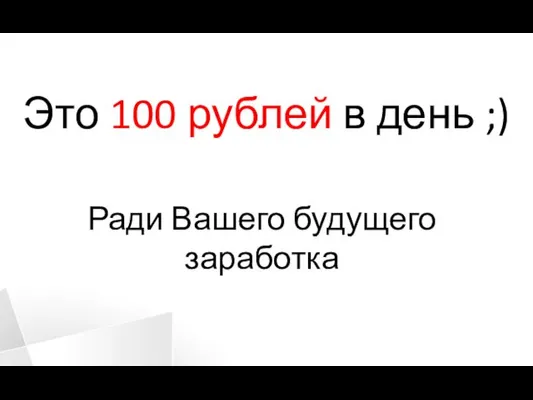 Это 100 рублей в день ;) Ради Вашего будущего заработка