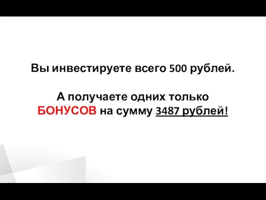 Вы инвестируете всего 500 рублей. А получаете одних только БОНУСОВ на сумму 3487 рублей!