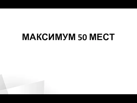 МАКСИМУМ 50 МЕСТ