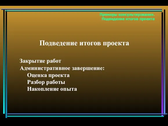 Подведение итогов проекта Закрытие работ Административное завершение: Оценка проекта Разбор