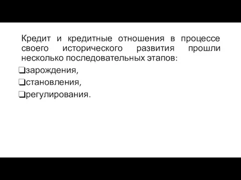 Кредит и кредитные отношения в процессе своего исторического развития прошли несколько последовательных этапов: зарождения, становления, регулирования.