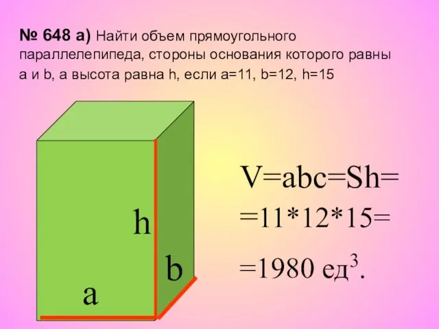 h а b V=abc=Sh= =11*12*15= =1980 ед3. № 648 а)