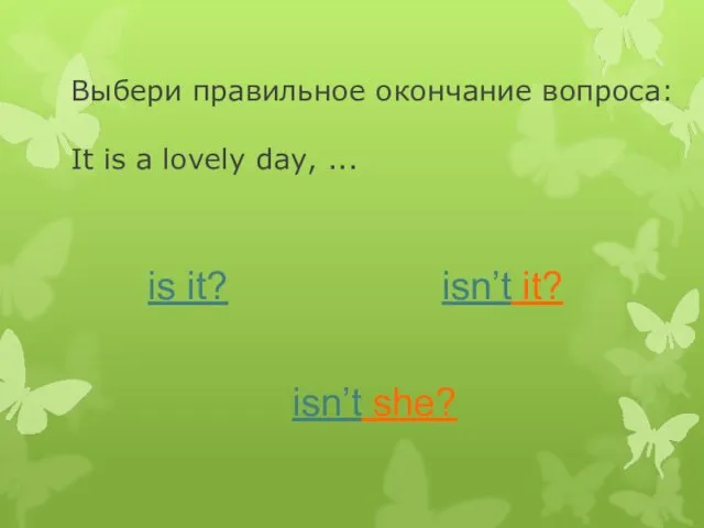 Выбери правильное окончание вопроса: It is a lovely day, ... is it? isn’t it? isn’t she?