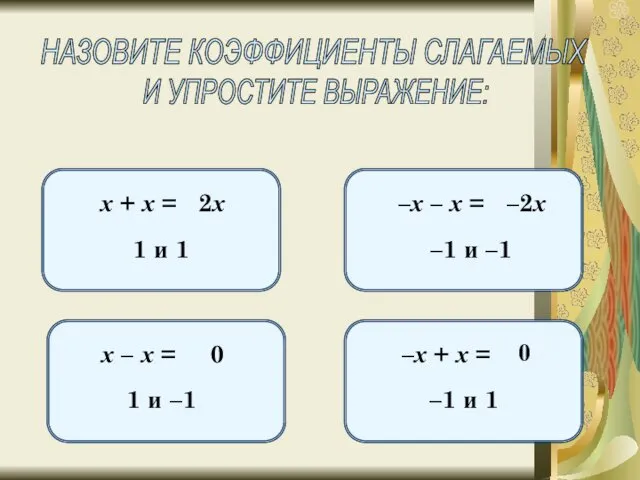 НАЗОВИТЕ КОЭФФИЦИЕНТЫ СЛАГАЕМЫХ И УПРОСТИТЕ ВЫРАЖЕНИЕ: х + х =