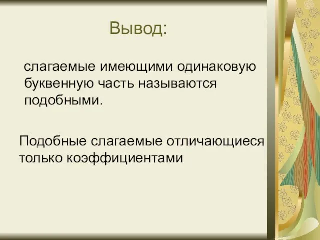 Вывод: слагаемые имеющими одинаковую буквенную часть называются подобными. Подобные слагаемые отличающиеся только коэффициентами